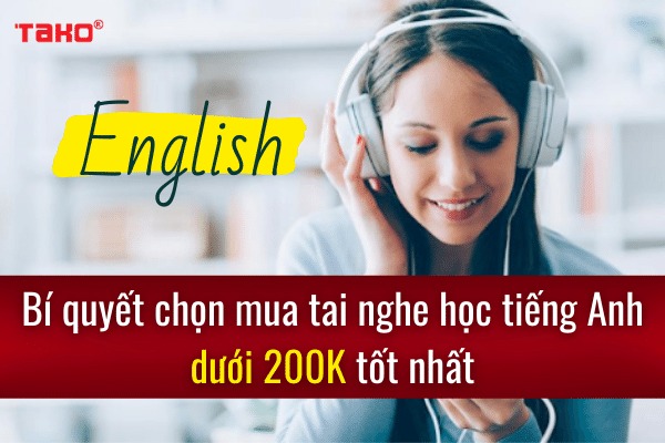 Bí quyết chọn mua tai nghe học tiếng Anh dưới 200K tốt nhất