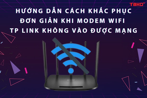 Hướng dẫn cách khắc phục đơn giản khi Modem Wifi TP Link không vào được mạng