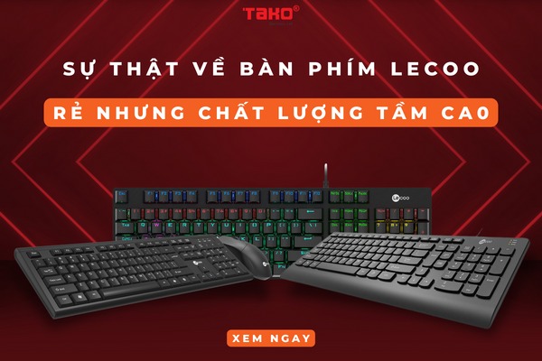 Sự thật về bàn phím Lecoo: Giá tuy rẻ nhưng chất lượng tầm cao